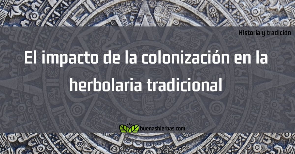 El impacto de la colonización en la herbolaria tradicional